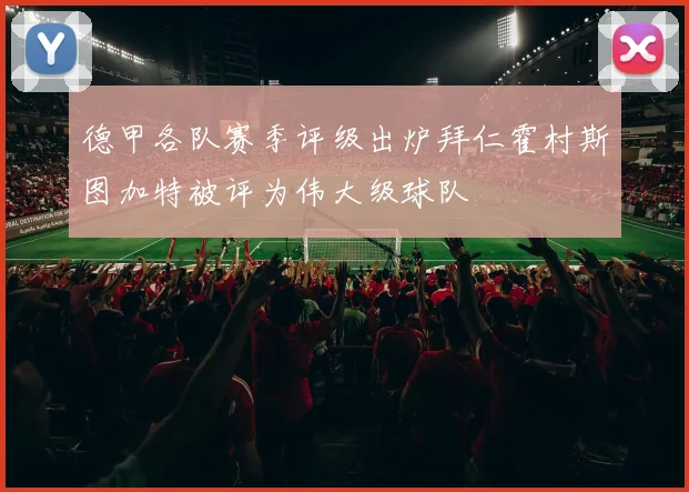 德甲各队赛季评级出炉拜仁霍村斯图加特被评为伟大级球队