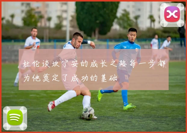 杜伦谈坎宁安的成长之路每一步都为他奠定了成功的基础