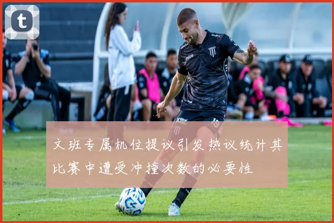 文班专属机位提议引发热议统计其比赛中遭受冲撞次数的必要性