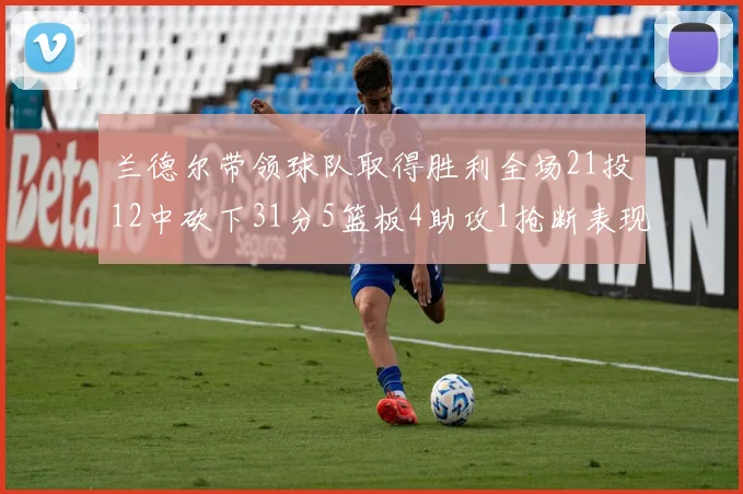 兰德尔带领球队取得胜利全场21投12中砍下31分5篮板4助攻1抢断表现出色
