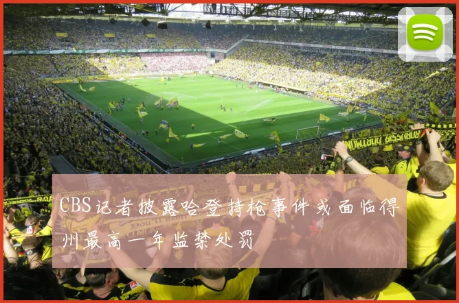 CBS记者披露哈登持枪事件或面临得州最高一年监禁处罚