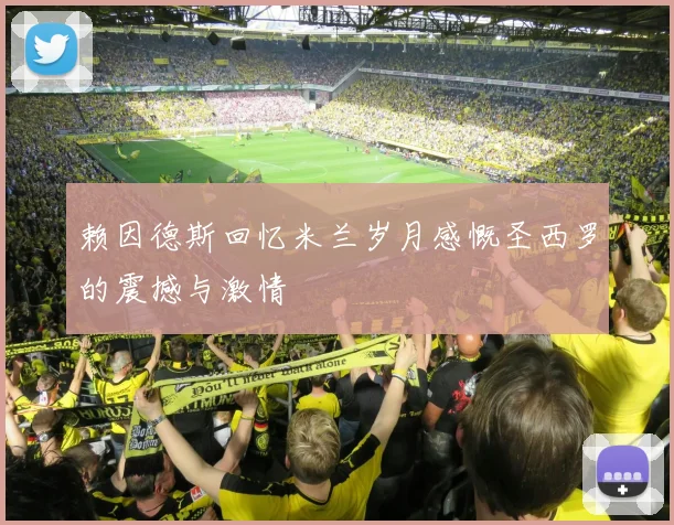 赖因德斯回忆米兰岁月感慨圣西罗的震撼与激情