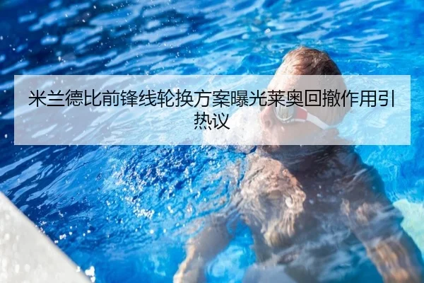 米兰德比前锋线轮换方案曝光莱奥回撤作用引热议（hthsports）